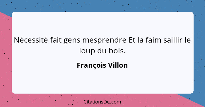 Nécessité fait gens mesprendre Et la faim saillir le loup du bois.... - François Villon