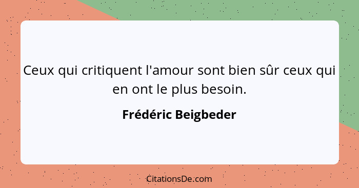 Ceux qui critiquent l'amour sont bien sûr ceux qui en ont le plus besoin.... - Frédéric Beigbeder