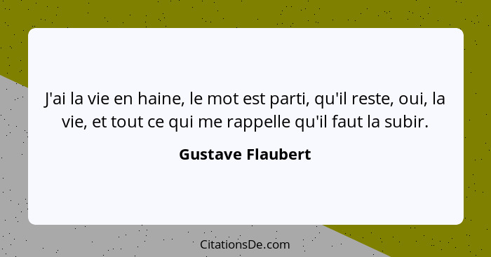 J'ai la vie en haine, le mot est parti, qu'il reste, oui, la vie, et tout ce qui me rappelle qu'il faut la subir.... - Gustave Flaubert