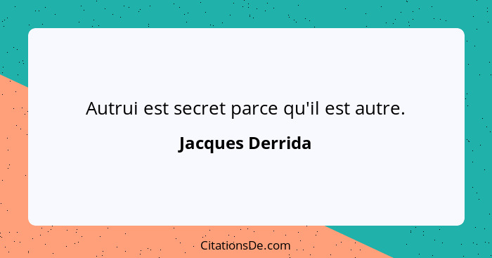 Autrui est secret parce qu'il est autre.... - Jacques Derrida