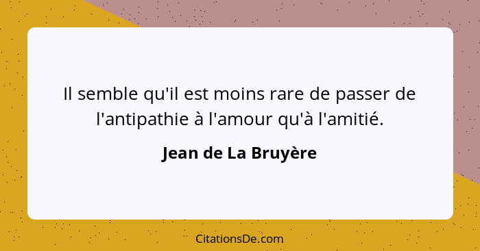 Il semble qu'il est moins rare de passer de l'antipathie à l'amour qu'à l'amitié.... - Jean de La Bruyère