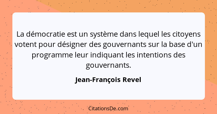 La démocratie est un système dans lequel les citoyens votent pour désigner des gouvernants sur la base d'un programme leur indiq... - Jean-François Revel