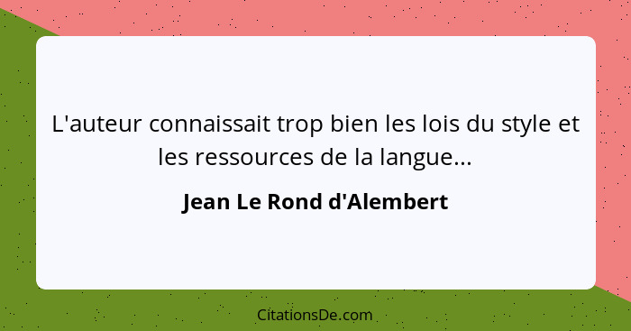 L'auteur connaissait trop bien les lois du style et les ressources de la langue...... - Jean Le Rond d'Alembert