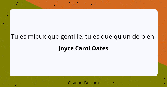 Tu es mieux que gentille, tu es quelqu'un de bien.... - Joyce Carol Oates