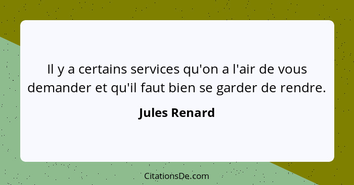 Il y a certains services qu'on a l'air de vous demander et qu'il faut bien se garder de rendre.... - Jules Renard