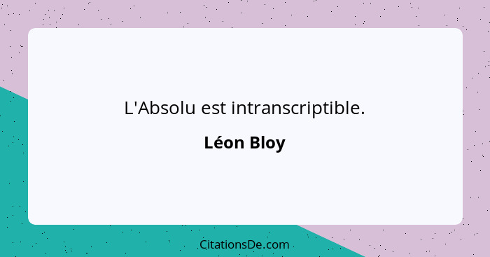 L'Absolu est intranscriptible.... - Léon Bloy