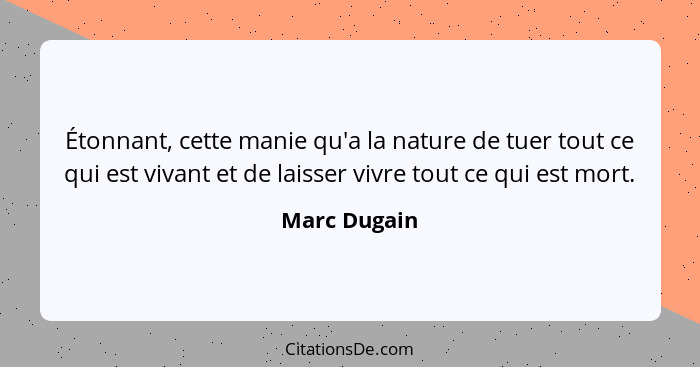 Étonnant, cette manie qu'a la nature de tuer tout ce qui est vivant et de laisser vivre tout ce qui est mort.... - Marc Dugain