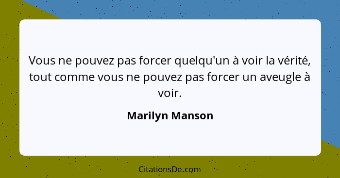 Vous ne pouvez pas forcer quelqu'un à voir la vérité, tout comme vous ne pouvez pas forcer un aveugle à voir.... - Marilyn Manson