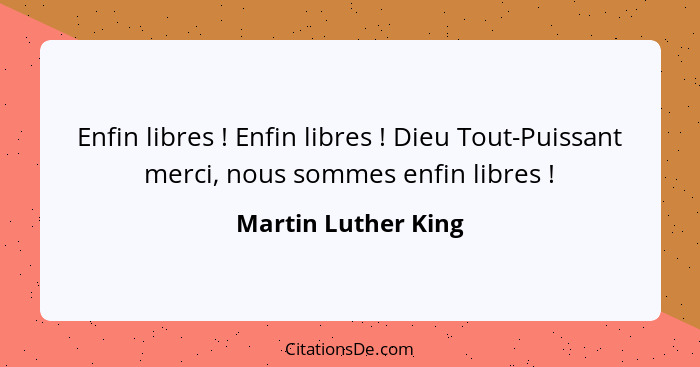 Enfin libres ! Enfin libres ! Dieu Tout-Puissant merci, nous sommes enfin libres !... - Martin Luther King