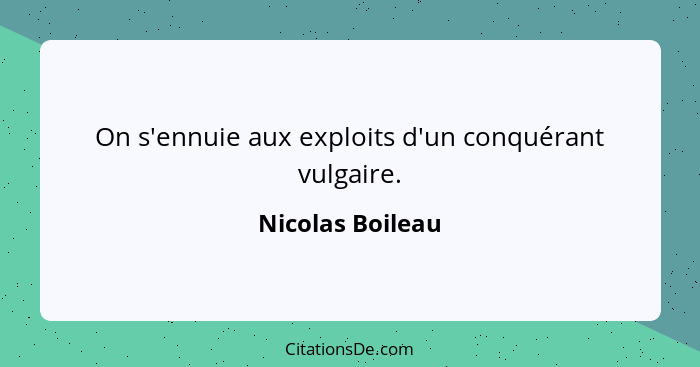 On s'ennuie aux exploits d'un conquérant vulgaire.... - Nicolas Boileau