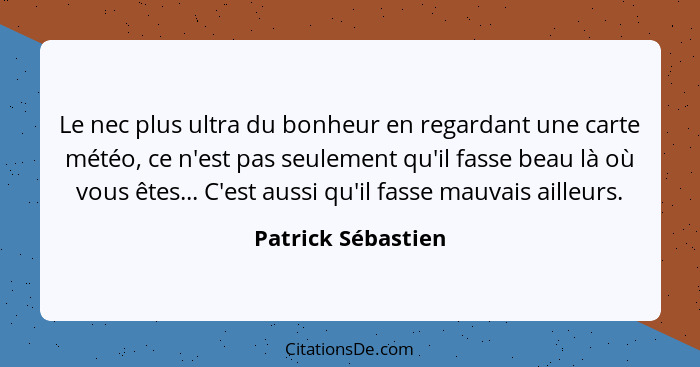 Le nec plus ultra du bonheur en regardant une carte météo, ce n'est pas seulement qu'il fasse beau là où vous êtes... C'est aussi... - Patrick Sébastien