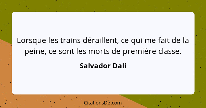 Lorsque les trains déraillent, ce qui me fait de la peine, ce sont les morts de première classe.... - Salvador Dalí