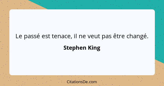 Le passé est tenace, il ne veut pas être changé.... - Stephen King