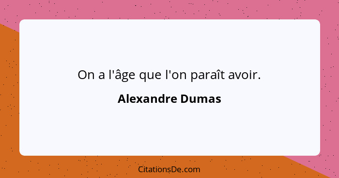 On a l'âge que l'on paraît avoir.... - Alexandre Dumas