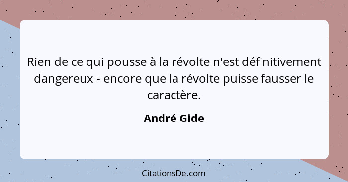 Rien de ce qui pousse à la révolte n'est définitivement dangereux - encore que la révolte puisse fausser le caractère.... - André Gide