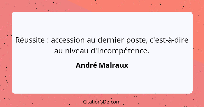 Réussite : accession au dernier poste, c'est-à-dire au niveau d'incompétence.... - André Malraux