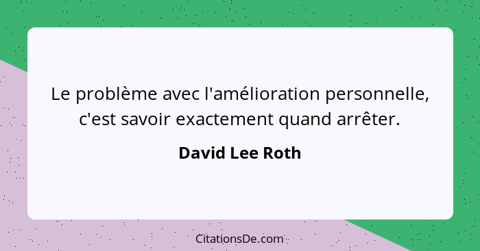 Le problème avec l'amélioration personnelle, c'est savoir exactement quand arrêter.... - David Lee Roth