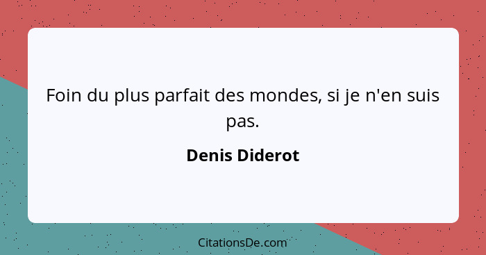 Foin du plus parfait des mondes, si je n'en suis pas.... - Denis Diderot