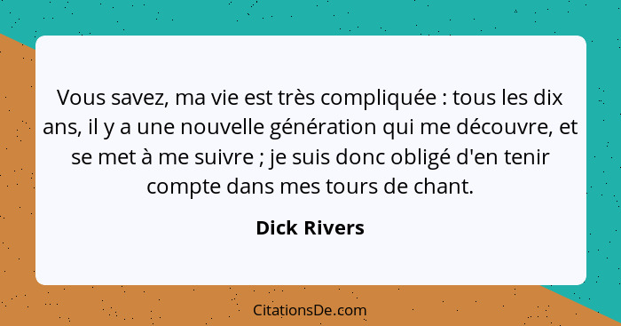 Vous savez, ma vie est très compliquée : tous les dix ans, il y a une nouvelle génération qui me découvre, et se met à me suivre&nb... - Dick Rivers