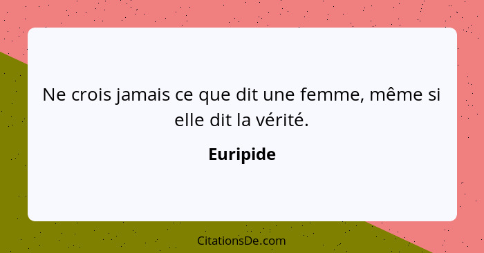 Ne crois jamais ce que dit une femme, même si elle dit la vérité.... - Euripide