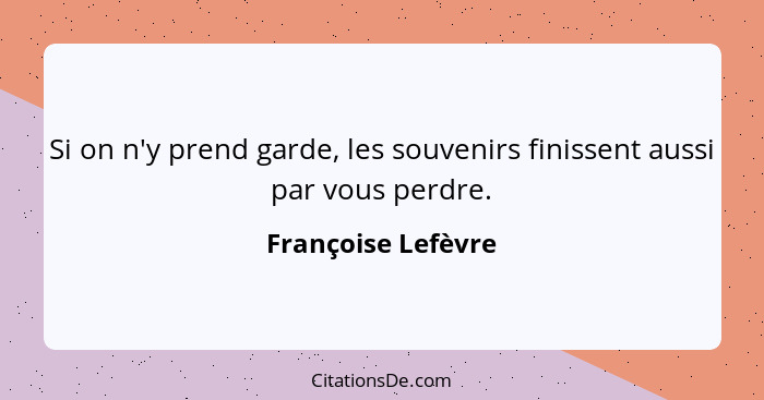 Si on n'y prend garde, les souvenirs finissent aussi par vous perdre.... - Françoise Lefèvre