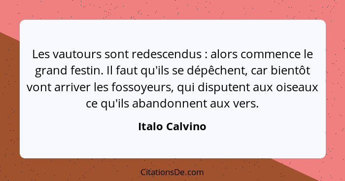 Les vautours sont redescendus : alors commence le grand festin. Il faut qu'ils se dépêchent, car bientôt vont arriver les fossoye... - Italo Calvino