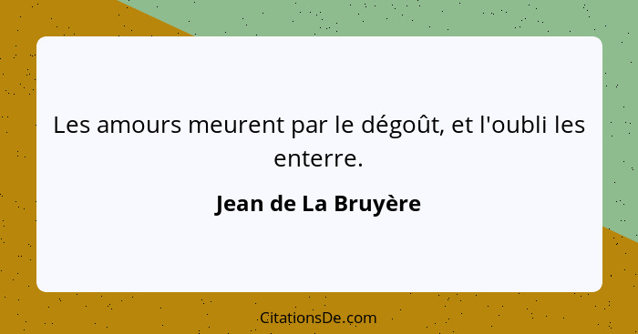 Les amours meurent par le dégoût, et l'oubli les enterre.... - Jean de La Bruyère