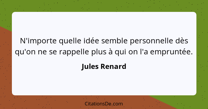 N'importe quelle idée semble personnelle dès qu'on ne se rappelle plus à qui on l'a empruntée.... - Jules Renard