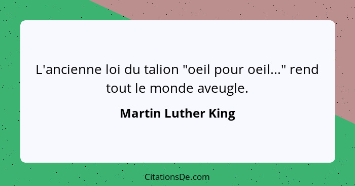 L'ancienne loi du talion "oeil pour oeil..." rend tout le monde aveugle.... - Martin Luther King