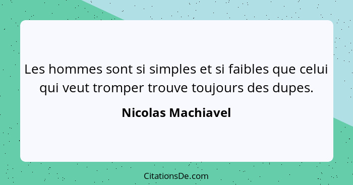 Les hommes sont si simples et si faibles que celui qui veut tromper trouve toujours des dupes.... - Nicolas Machiavel