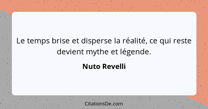 Le temps brise et disperse la réalité, ce qui reste devient mythe et légende.... - Nuto Revelli