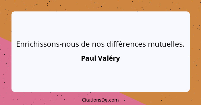 Enrichissons-nous de nos différences mutuelles.... - Paul Valéry