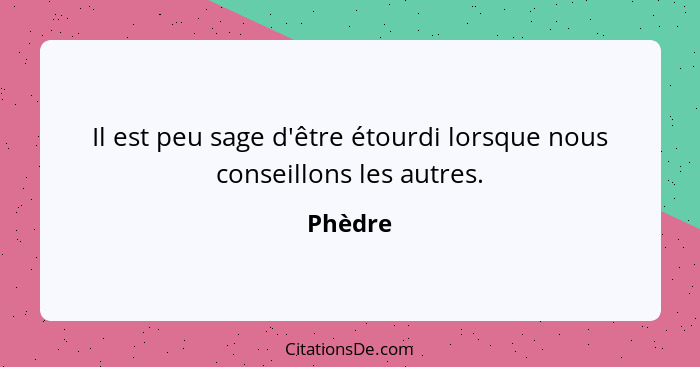 Il est peu sage d'être étourdi lorsque nous conseillons les autres.... - Phèdre