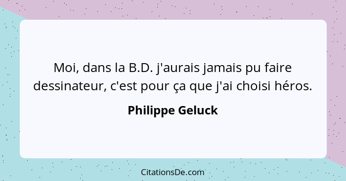 Moi, dans la B.D. j'aurais jamais pu faire dessinateur, c'est pour ça que j'ai choisi héros.... - Philippe Geluck