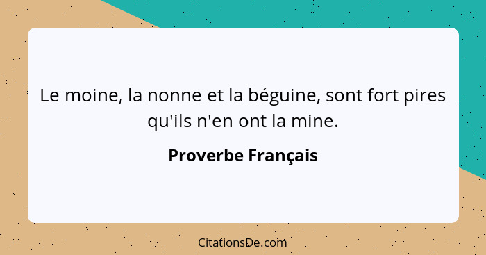 Le moine, la nonne et la béguine, sont fort pires qu'ils n'en ont la mine.... - Proverbe Français