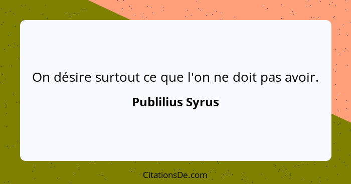 On désire surtout ce que l'on ne doit pas avoir.... - Publilius Syrus