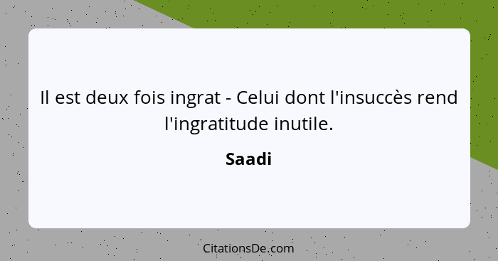 Il est deux fois ingrat - Celui dont l'insuccès rend l'ingratitude inutile.... - Saadi