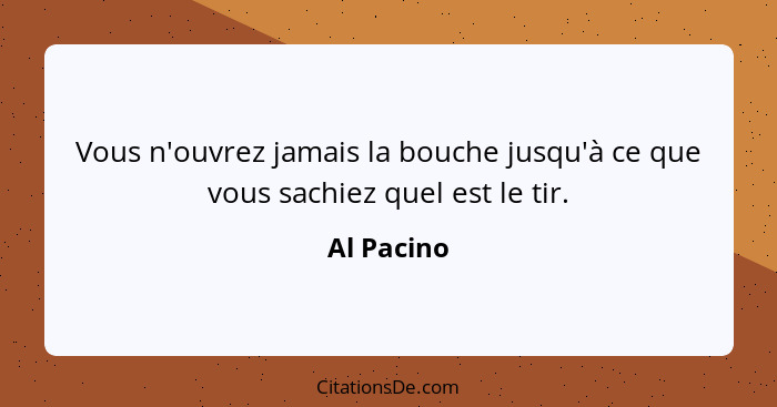 Vous n'ouvrez jamais la bouche jusqu'à ce que vous sachiez quel est le tir.... - Al Pacino