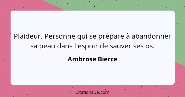 Plaideur. Personne qui se prépare à abandonner sa peau dans l'espoir de sauver ses os.... - Ambrose Bierce