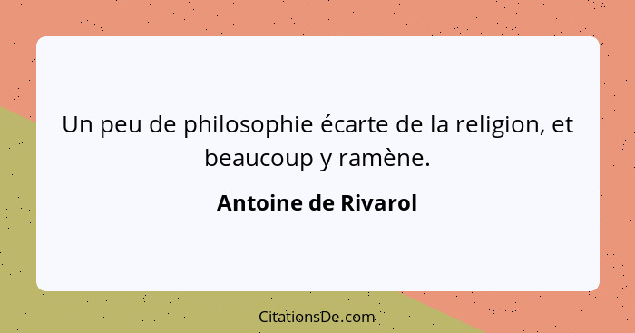 Un peu de philosophie écarte de la religion, et beaucoup y ramène.... - Antoine de Rivarol