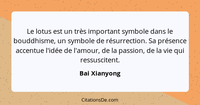 Le lotus est un très important symbole dans le bouddhisme, un symbole de résurrection. Sa présence accentue l'idée de l'amour, de la pa... - Bai Xianyong