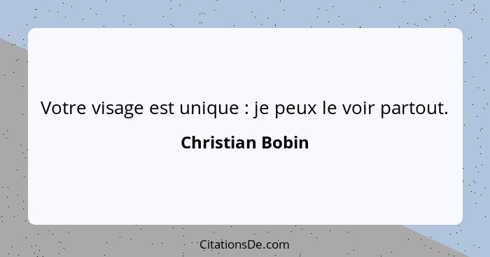 Votre visage est unique : je peux le voir partout.... - Christian Bobin