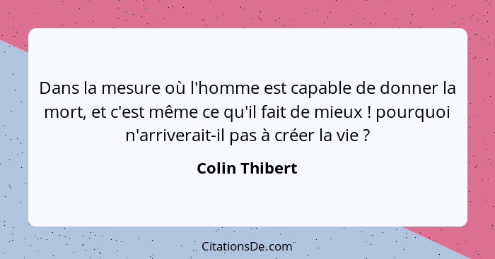 Dans la mesure où l'homme est capable de donner la mort, et c'est même ce qu'il fait de mieux ! pourquoi n'arriverait-il pas à cr... - Colin Thibert