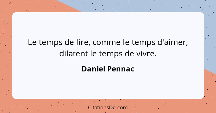 Le temps de lire, comme le temps d'aimer, dilatent le temps de vivre.... - Daniel Pennac