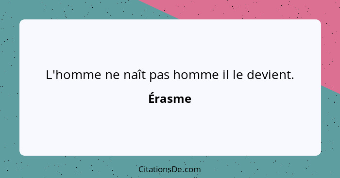 L'homme ne naît pas homme il le devient.... - Érasme