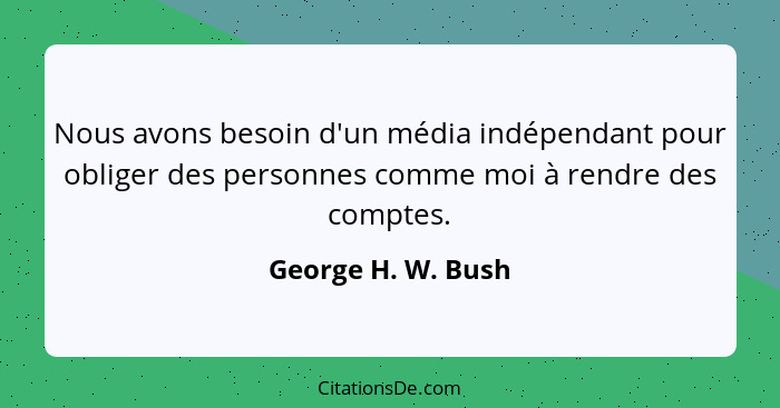 Nous avons besoin d'un média indépendant pour obliger des personnes comme moi à rendre des comptes.... - George H. W. Bush