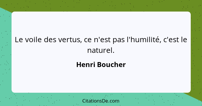 Le voile des vertus, ce n'est pas l'humilité, c'est le naturel.... - Henri Boucher