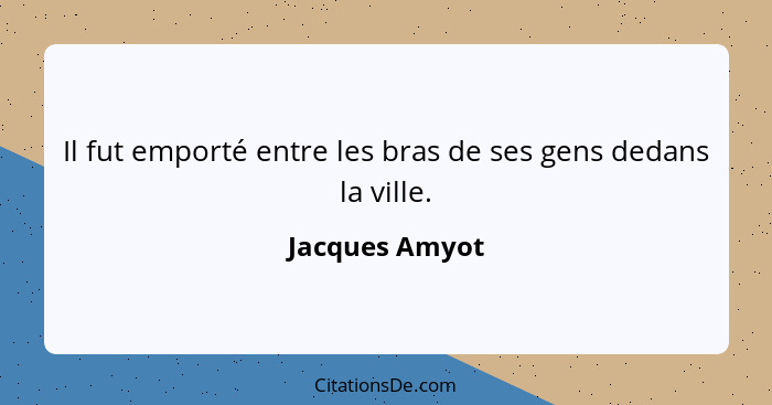 Il fut emporté entre les bras de ses gens dedans la ville.... - Jacques Amyot