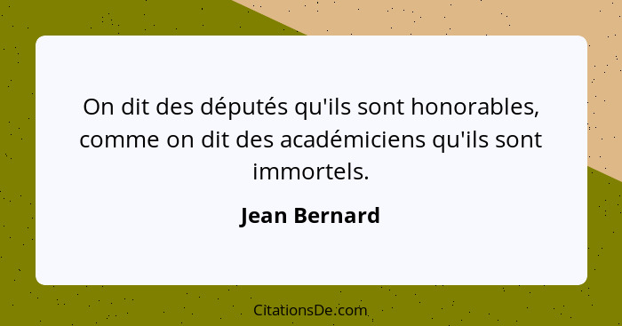 On dit des députés qu'ils sont honorables, comme on dit des académiciens qu'ils sont immortels.... - Jean Bernard