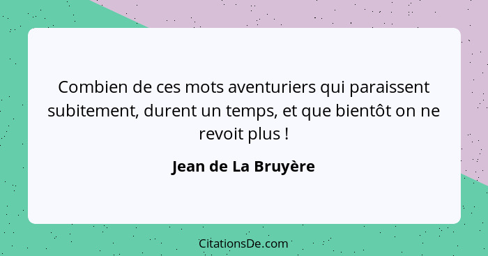 Combien de ces mots aventuriers qui paraissent subitement, durent un temps, et que bientôt on ne revoit plus !... - Jean de La Bruyère